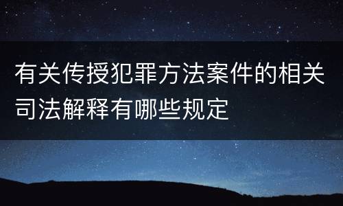 有关传授犯罪方法案件的相关司法解释有哪些规定