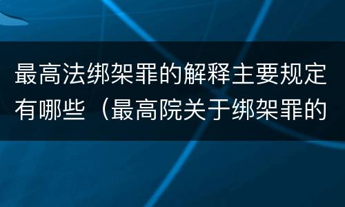 最高法绑架罪的解释主要规定有哪些（最高院关于绑架罪的司法解释）