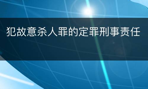 犯故意杀人罪的定罪刑事责任