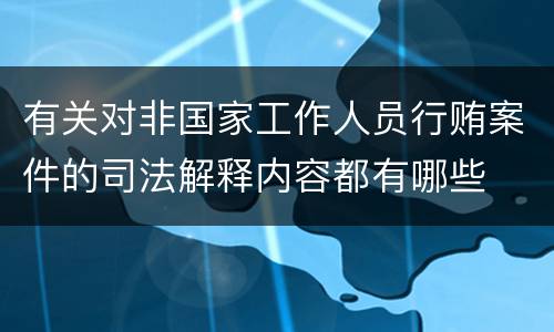 有关对非国家工作人员行贿案件的司法解释内容都有哪些