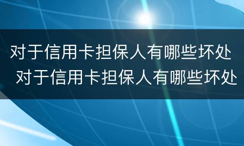 对于信用卡担保人有哪些坏处 对于信用卡担保人有哪些坏处呢