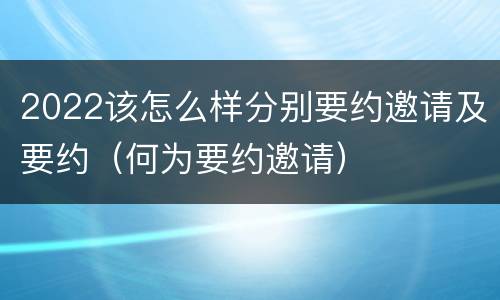 2022该怎么样分别要约邀请及要约（何为要约邀请）