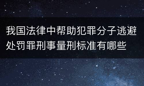 我国法律中帮助犯罪分子逃避处罚罪刑事量刑标准有哪些