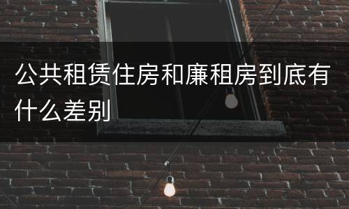 公共租赁住房和廉租房到底有什么差别