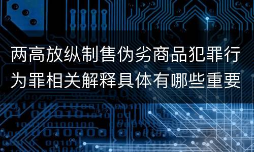 两高放纵制售伪劣商品犯罪行为罪相关解释具体有哪些重要规定