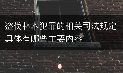 盗伐林木犯罪的相关司法规定具体有哪些主要内容