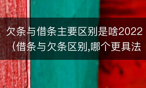 欠条与借条主要区别是啥2022（借条与欠条区别,哪个更具法律）