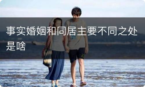 事实婚姻和同居主要不同之处是啥