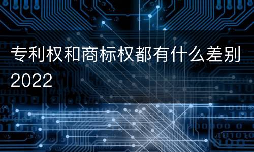 专利权和商标权都有什么差别2022