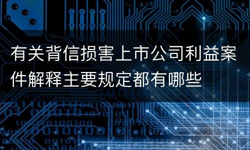 有关背信损害上市公司利益案件解释主要规定都有哪些