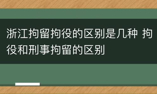 浙江拘留拘役的区别是几种 拘役和刑事拘留的区别