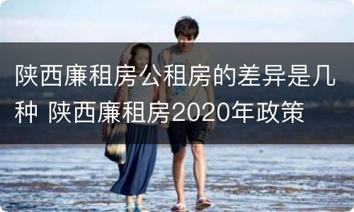 陕西廉租房公租房的差异是几种 陕西廉租房2020年政策