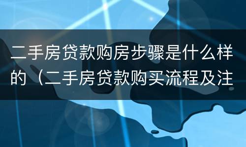 二手房贷款购房步骤是什么样的（二手房贷款购买流程及注意事项）