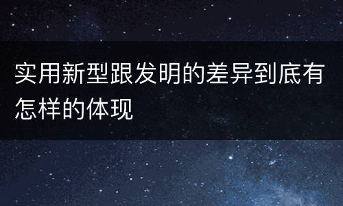 实用新型跟发明的差异到底有怎样的体现