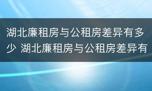 湖北廉租房与公租房差异有多少 湖北廉租房与公租房差异有多少套房