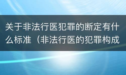 关于非法行医犯罪的断定有什么标准（非法行医的犯罪构成）