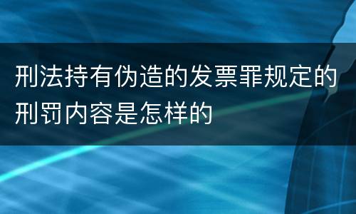 刑法持有伪造的发票罪规定的刑罚内容是怎样的