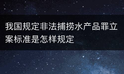 我国规定非法捕捞水产品罪立案标准是怎样规定