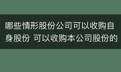 哪些情形股份公司可以收购自身股份 可以收购本公司股份的情形