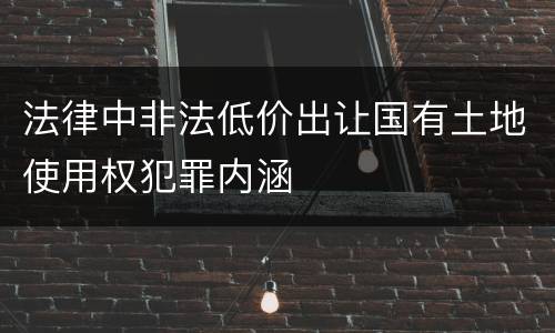 法律中非法低价出让国有土地使用权犯罪内涵