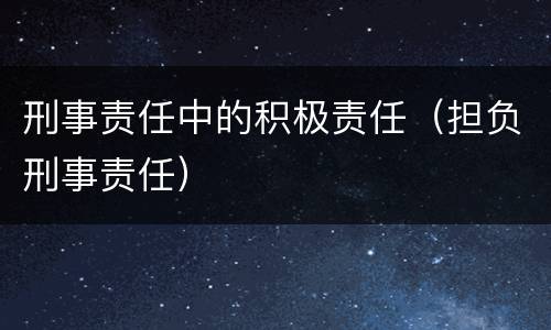 刑事责任中的积极责任（担负刑事责任）