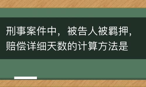 刑事案件中，被告人被羁押，赔偿详细天数的计算方法是