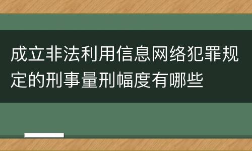 成立非法利用信息网络犯罪规定的刑事量刑幅度有哪些