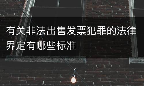 有关非法出售发票犯罪的法律界定有哪些标准