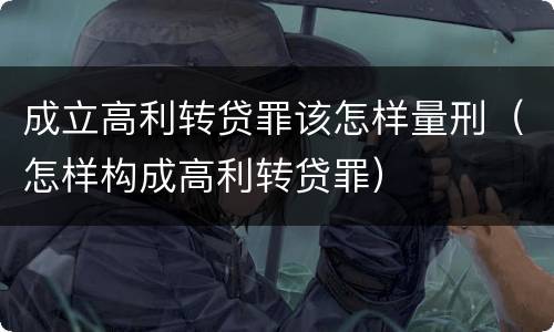 成立高利转贷罪该怎样量刑（怎样构成高利转贷罪）