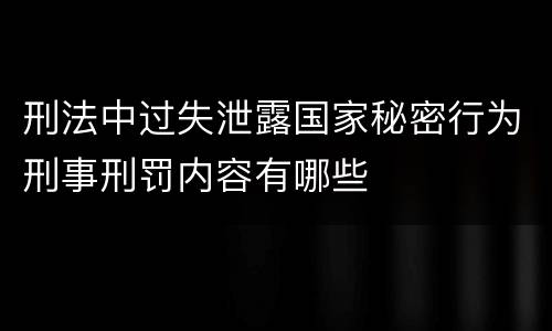 刑法中过失泄露国家秘密行为刑事刑罚内容有哪些