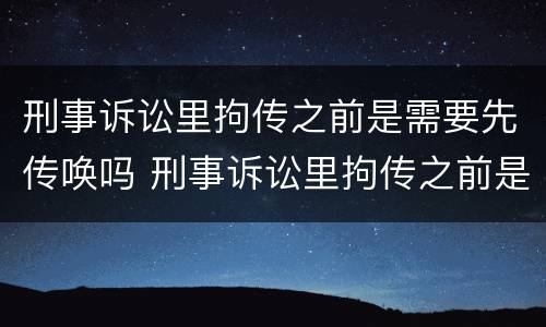 刑事诉讼里拘传之前是需要先传唤吗 刑事诉讼里拘传之前是需要先传唤吗为什么