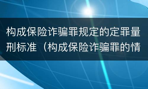 构成保险诈骗罪规定的定罪量刑标准（构成保险诈骗罪的情形）