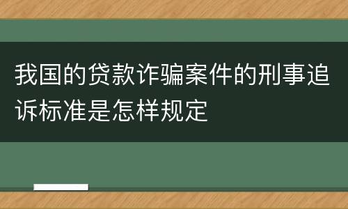 我国的贷款诈骗案件的刑事追诉标准是怎样规定