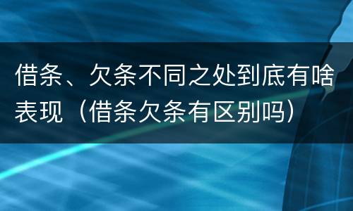 借条、欠条不同之处到底有啥表现（借条欠条有区别吗）