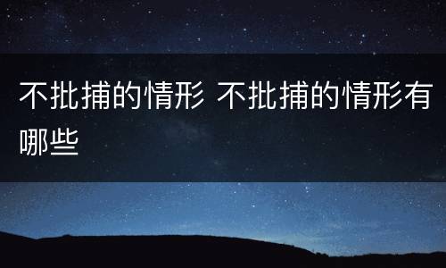 不批捕的情形 不批捕的情形有哪些