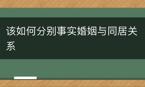 该如何分别事实婚姻与同居关系