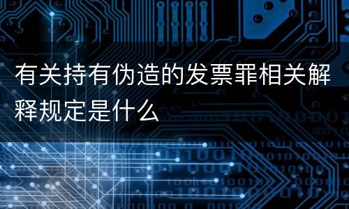 有关持有伪造的发票罪相关解释规定是什么