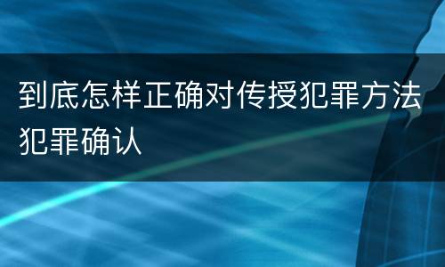 到底怎样正确对传授犯罪方法犯罪确认