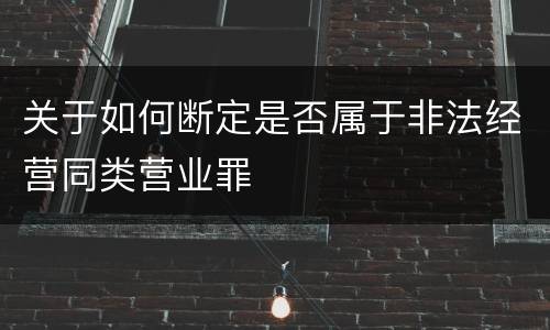 关于如何断定是否属于非法经营同类营业罪