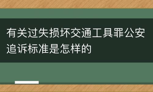 有关过失损坏交通工具罪公安追诉标准是怎样的