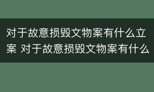 对于故意损毁文物案有什么立案 对于故意损毁文物案有什么立案条件