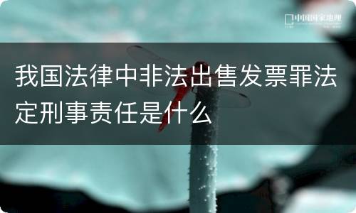 我国法律中非法出售发票罪法定刑事责任是什么