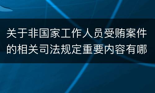 关于非国家工作人员受贿案件的相关司法规定重要内容有哪些