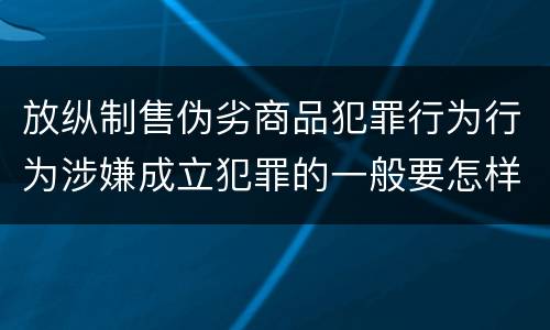 放纵制售伪劣商品犯罪行为行为涉嫌成立犯罪的一般要怎样判罚