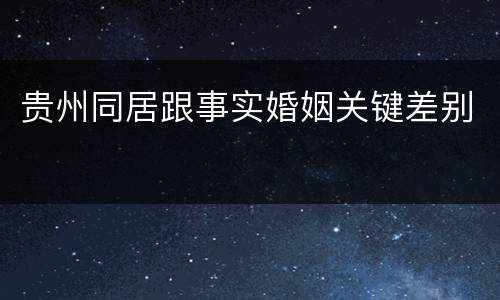 贵州同居跟事实婚姻关键差别