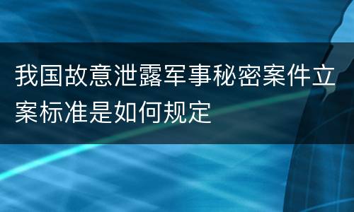 我国故意泄露军事秘密案件立案标准是如何规定