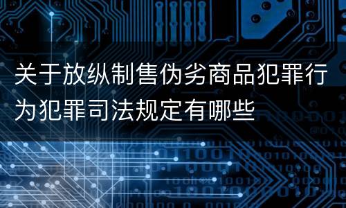 关于放纵制售伪劣商品犯罪行为犯罪司法规定有哪些