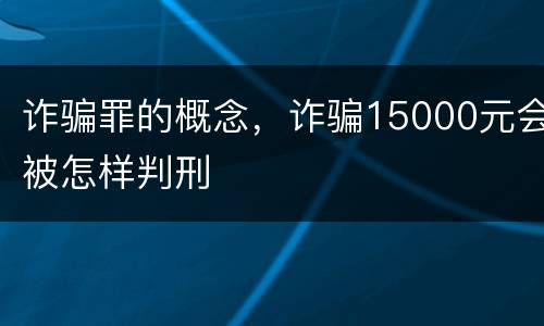 诈骗罪的概念，诈骗15000元会被怎样判刑