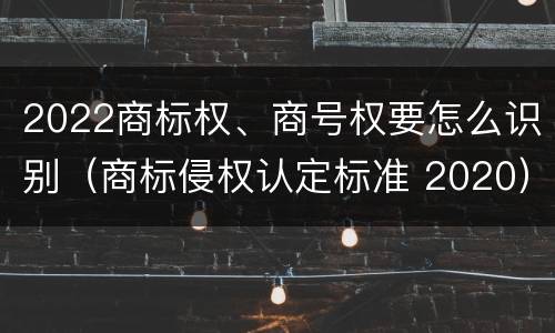 2022商标权、商号权要怎么识别（商标侵权认定标准 2020）