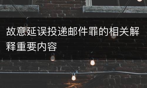 故意延误投递邮件罪的相关解释重要内容